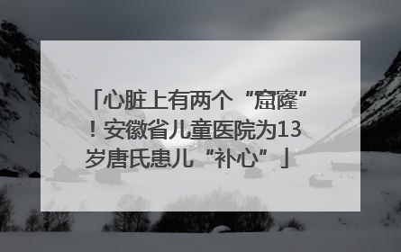 心脏上有两个“窟窿”！安徽省儿童医院为13岁唐氏患儿“补心”