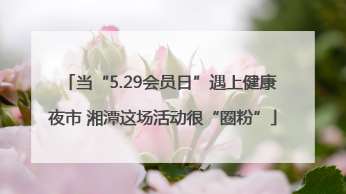 当“5.29会员日”遇上健康夜市 湘潭这场活动很“圈粉”