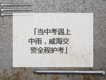 当中考遇上中雨，威海交警全程护考