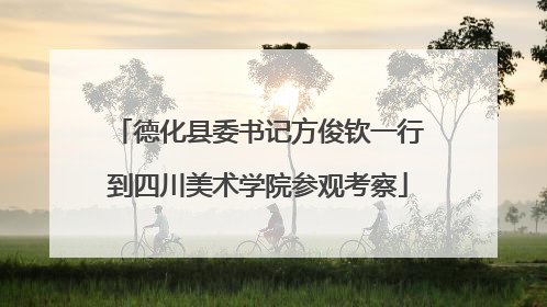 德化县委书记方俊钦一行到四川美术学院参观考察