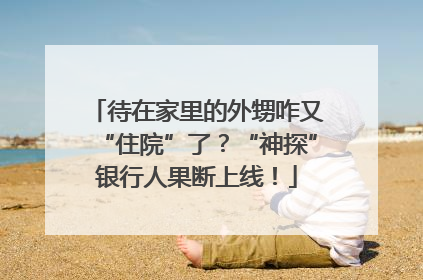待在家里的外甥咋又“住院”了？“神探”银行人果断上线！