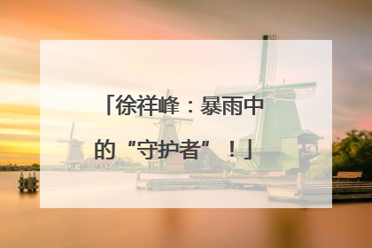 徐祥峰：暴雨中的“守护者”！