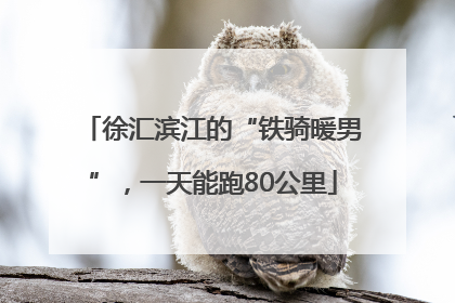 徐汇滨江的“铁骑暖男”，一天能跑80公里