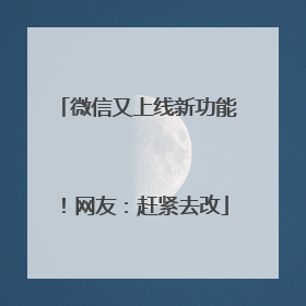 微信又上线新功能！网友：赶紧去改