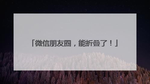 微信朋友圈，能折叠了！