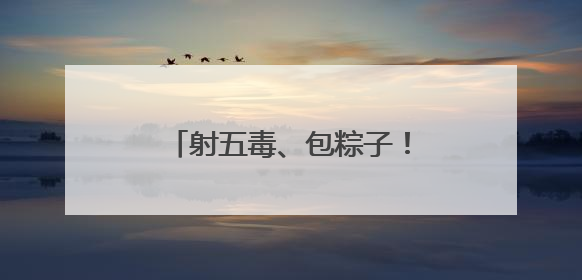 射五毒、包粽子！小朋友游戏中体验传统文化与童趣欢乐