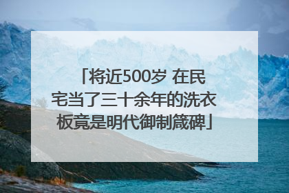 将近500岁 在民宅当了三十余年的洗衣板竟是明代御制箴碑