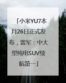 小米YU7本月26日正式发布，雷军：中大型纯电SUV续航第一