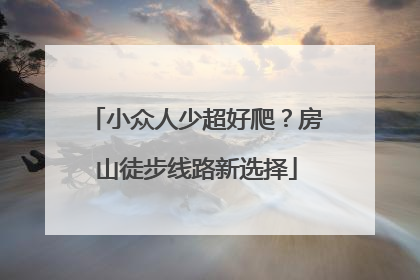 小众人少超好爬？房山徒步线路新选择