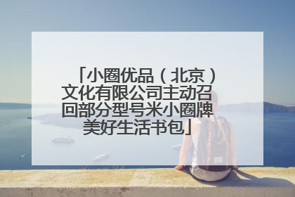小圈优品（北京）文化有限公司主动召回部分型号米小圈牌美好生活书包