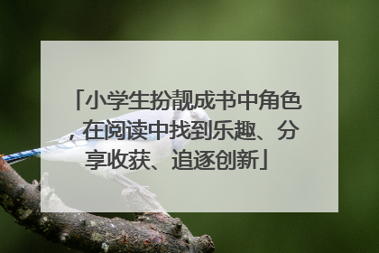 小学生扮靓成书中角色，在阅读中找到乐趣、分享收获、追逐创新