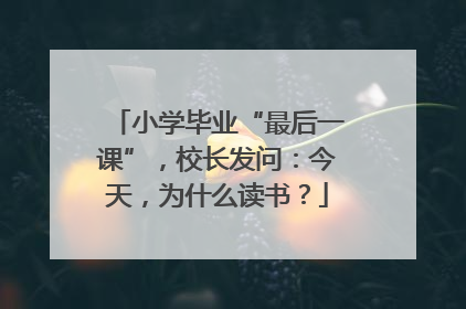 小学毕业“最后一课”，校长发问：今天，为什么读书？