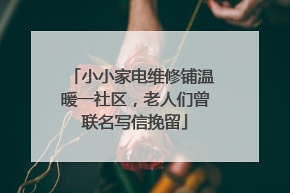 小小家电维修铺温暖一社区，老人们曾联名写信挽留