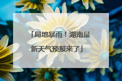 局地暴雨！湖南最新天气预报来了