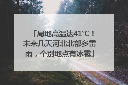 局地高温达41℃！未来几天河北北部多雷雨，个别地点有冰雹