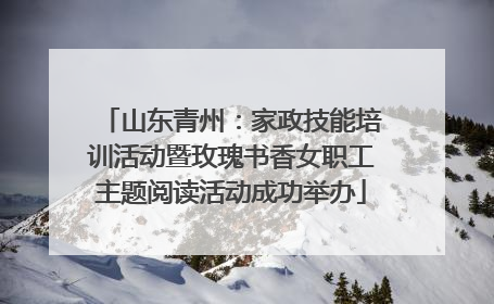 山东青州：家政技能培训活动暨玫瑰书香女职工主题阅读活动成功举办