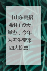 山东高招会还有9天举办，今年为考生带来四大惊喜