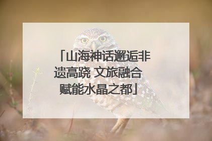 山海神话邂逅非遗高跷 文旅融合赋能水晶之都