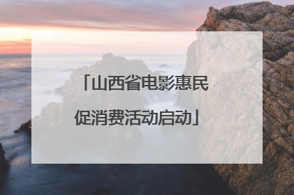 山西省电影惠民促消费活动启动
