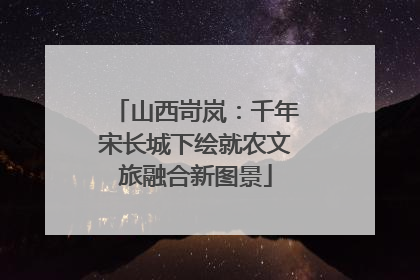 山西岢岚：千年宋长城下绘就农文旅融合新图景
