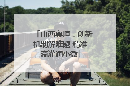 山西襄垣：创新机制解难题 精准滴灌润小微