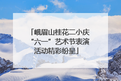 峨眉山桂花二小庆“六一”艺术节表演活动精彩纷呈