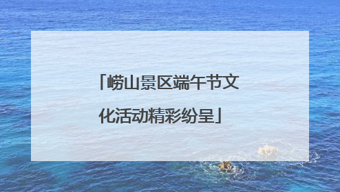 崂山景区端午节文化活动精彩纷呈
