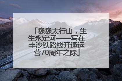 巍巍太行山，生生永定河——写在丰沙铁路线开通运营70周年之际