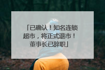 已确认！知名连锁超市，将正式退市！董事长已辞职