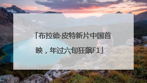 布拉德·皮特新片中国首映，年过六旬狂飙F1