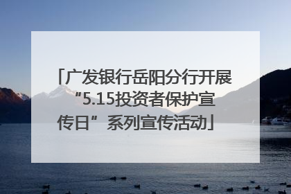 广发银行岳阳分行开展“5.15投资者保护宣传日”系列宣传活动