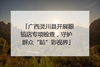 广西灵川县开展眼镜店专项检查，守护群众“睛”彩视界