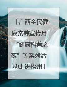 广西全民健康素养宣传月“健康科普之夜”等系列活动走进梧州