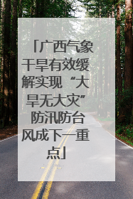 广西气象干旱有效缓解实现“大旱无大灾” 防汛防台风成下一重点