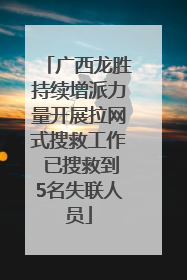 广西龙胜持续增派力量开展拉网式搜救工作 已搜救到5名失联人员