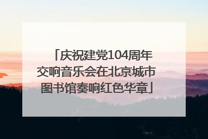 庆祝建党104周年交响音乐会在北京城市图书馆奏响红色华章
