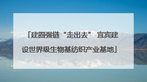 建圈强链“走出去” 宜宾建设世界级生物基纺织产业基地