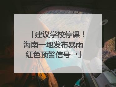 建议学校停课！海南一地发布暴雨红色预警信号→