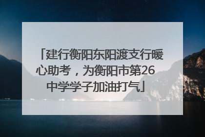 建行衡阳东阳渡支行暖心助考，为衡阳市第26中学学子加油打气