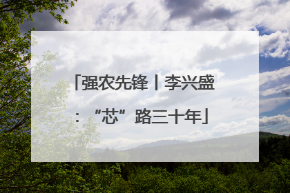强农先锋丨李兴盛：“芯”路三十年
