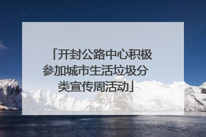 开封公路中心积极参加城市生活垃圾分类宣传周活动