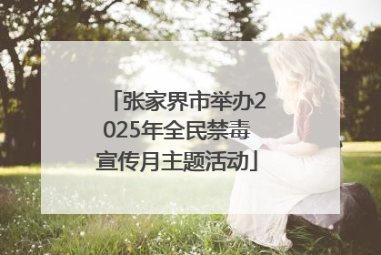 张家界市举办2025年全民禁毒宣传月主题活动