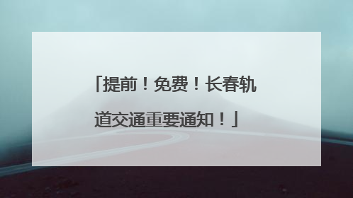提前！免费！长春轨道交通重要通知！