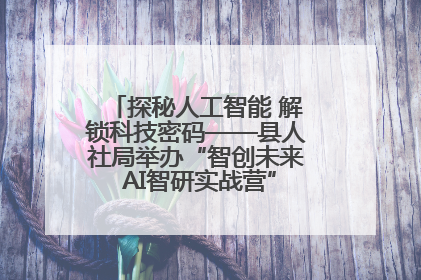 探秘人工智能 解锁科技密码——县人社局举办“智创未来 AI智研实战营”主题创业沙龙活动
