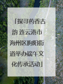探寻药香古韵 连云港市海州区朐阳街道举办端午文化传承活动