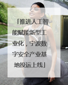 推进人工智能赋能新型工业化，宁波数字安全产业基地投运上线