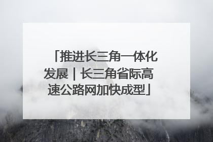 推进长三角一体化发展｜长三角省际高速公路网加快成型
