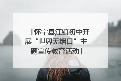 怀宁县江镇初中开展“世界无烟日”主题宣传教育活动