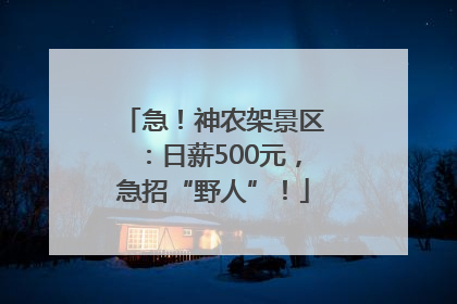 急！神农架景区：日薪500元，急招“野人”！