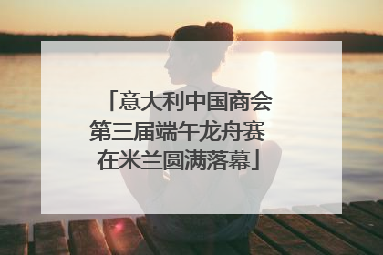 意大利中国商会第三届端午龙舟赛在米兰圆满落幕